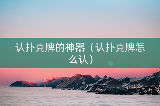 认扑克牌的神器（认扑克牌怎么认）
