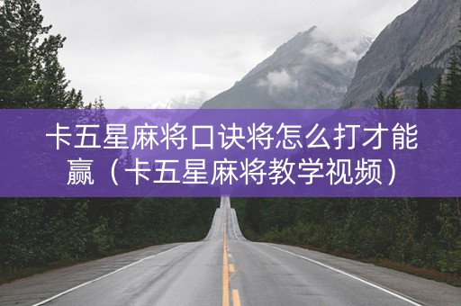 卡五星麻将口诀将怎么打才能赢（卡五星麻将教学视频）