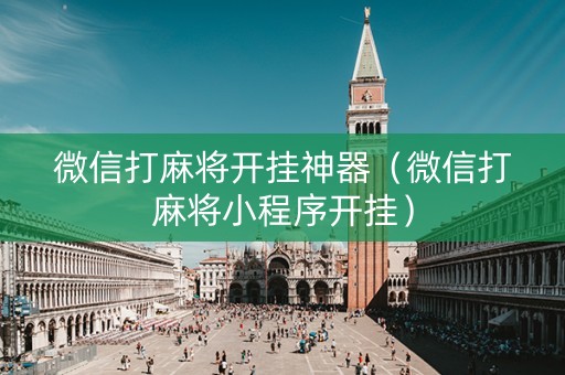微信打麻将开挂神器（微信打麻将小程序开挂）