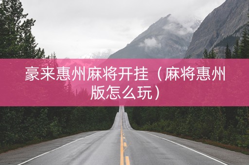 豪来惠州麻将开挂（麻将惠州版怎么玩）