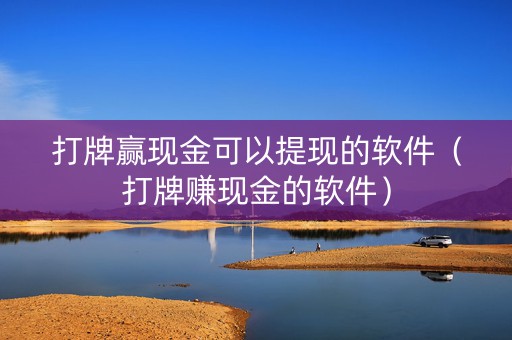 打牌赢现金可以提现的软件（打牌赚现金的软件）