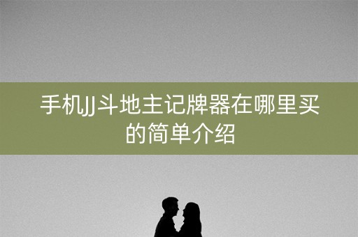 手机JJ斗地主记牌器在哪里买的简单介绍