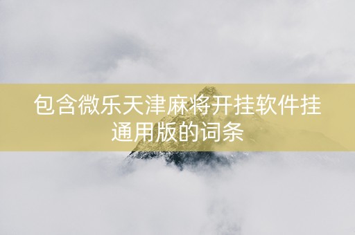 包含微乐天津麻将开挂软件挂通用版的词条