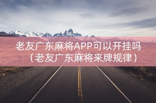 老友广东麻将APP可以开挂吗（老友广东麻将来牌规律）