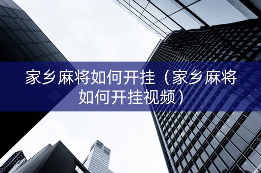 家乡麻将如何开挂（家乡麻将如何开挂视频）