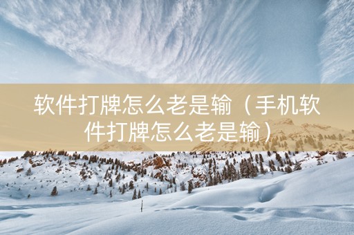 软件打牌怎么老是输（手机软件打牌怎么老是输）