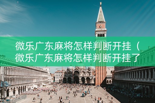 微乐广东麻将怎样判断开挂（微乐广东麻将怎样判断开挂了）
