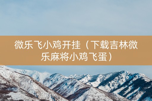 微乐飞小鸡开挂（下载吉林微乐麻将小鸡飞蛋）