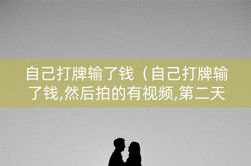 自己打牌输了钱（自己打牌输了钱,然后拍的有视频,第二天报警受理嘛?）