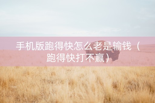 手机版跑得快怎么老是输钱（跑得快打不赢）