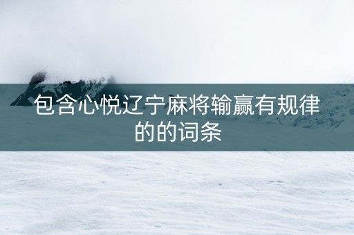 包含心悦辽宁麻将输赢有规律的的词条