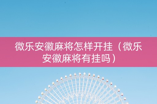 微乐安徽麻将怎样开挂（微乐安徽麻将有挂吗）