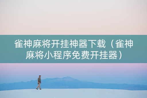 雀神麻将开挂神器下载（雀神麻将小程序免费开挂器）
