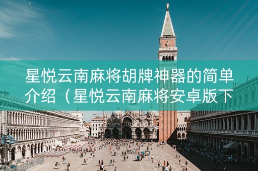 星悦云南麻将胡牌神器的简单介绍（星悦云南麻将安卓版下载）