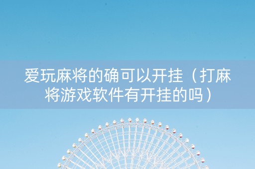 爱玩麻将的确可以开挂（打麻将游戏软件有开挂的吗）
