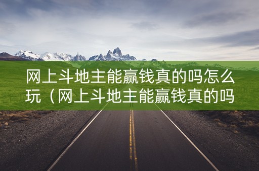 网上斗地主能赢钱真的吗怎么玩（网上斗地主能赢钱真的吗 怎么玩）