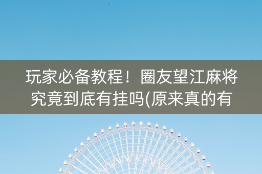 玩家必备教程！圈友望江麻将究竟到底有挂吗(原来真的有挂)