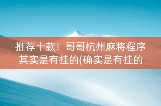 推荐十款！哥哥杭州麻将程序其实是有挂的(确实是有挂的)