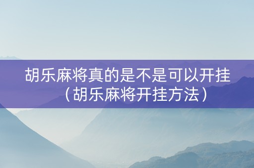 胡乐麻将真的是不是可以开挂（胡乐麻将开挂方法）