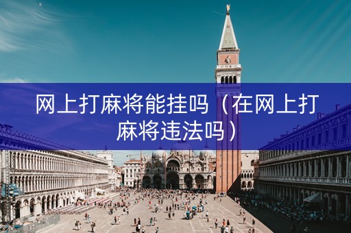 网上打麻将能挂吗（在网上打麻将违法吗）