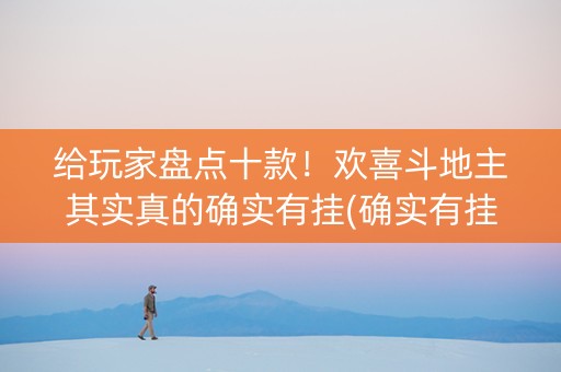 给玩家盘点十款！欢喜斗地主其实真的确实有挂(确实有挂)