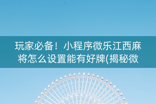 玩家必备！小程序微乐江西麻将怎么设置能有好牌(揭秘微信里怎么容易赢)