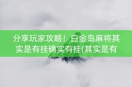 分享玩家攻略！白金岛麻将其实是有挂确实有挂(其实是有挂确实有挂)
