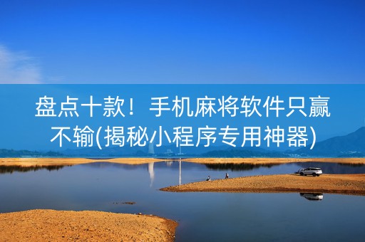 盘点十款！手机麻将软件只赢不输(揭秘小程序专用神器)