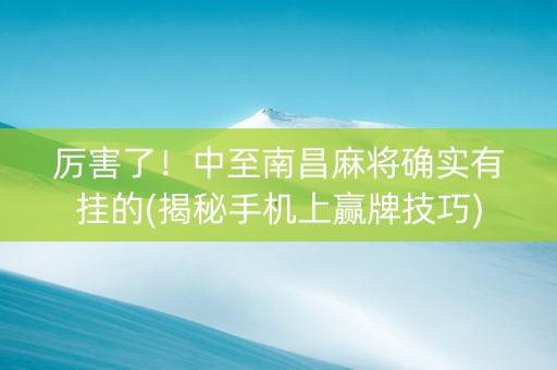 厉害了！中至南昌麻将确实有挂的(揭秘手机上赢牌技巧)