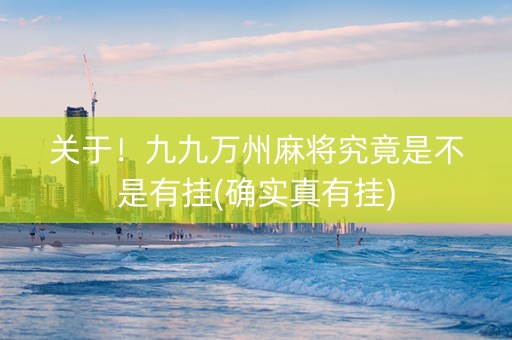 关于！九九万州麻将究竟是不是有挂(确实真有挂)