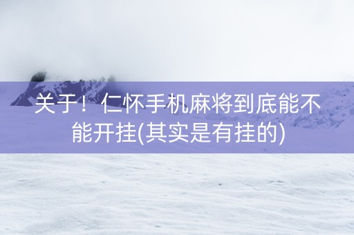 关于！仁怀手机麻将到底能不能开挂(其实是有挂的)