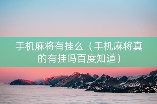 手机麻将有挂么（手机麻将真的有挂吗百度知道）