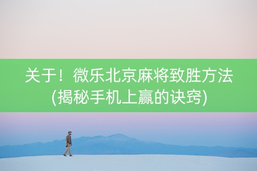 关于！微乐北京麻将致胜方法(揭秘手机上赢的诀窍)