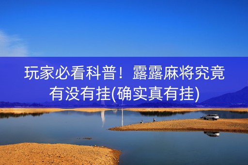 玩家必看科普！露露麻将究竟有没有挂(确实真有挂)