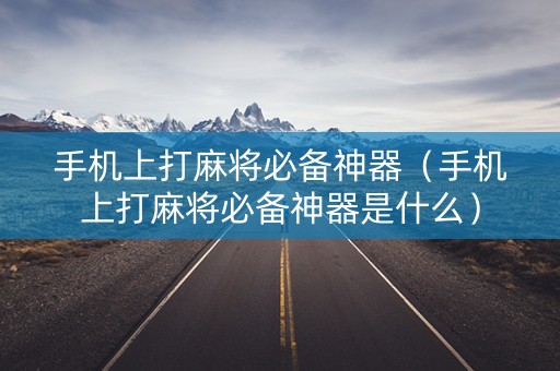 手机上打麻将必备神器（手机上打麻将必备神器是什么）