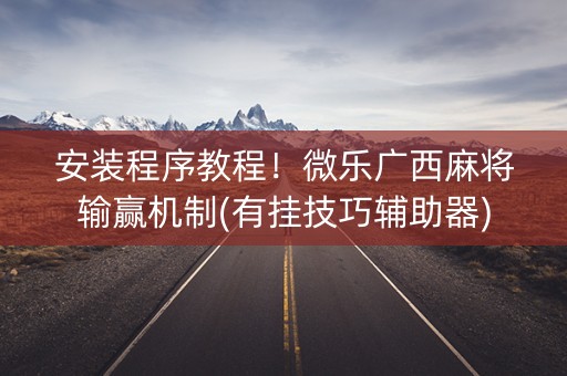 安装程序教程！微乐广西麻将输赢机制(有挂技巧辅助器)