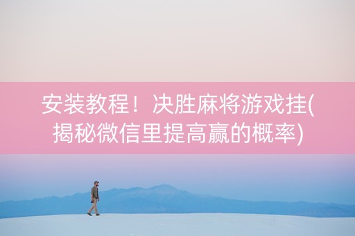 安装教程！决胜麻将游戏挂(揭秘微信里提高赢的概率)