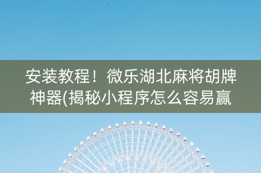 安装教程！微乐湖北麻将胡牌神器(揭秘小程序怎么容易赢)