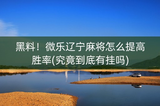 黑料！微乐辽宁麻将怎么提高胜率(究竟到底有挂吗)