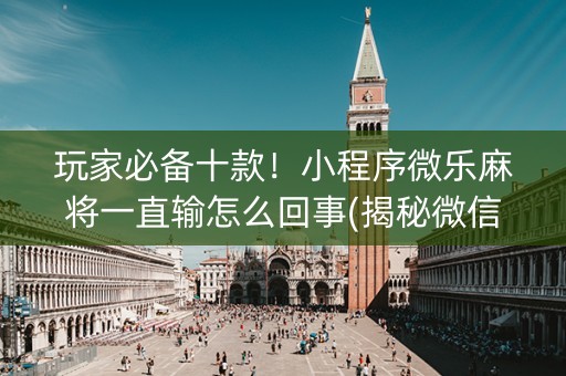 玩家必备十款！小程序微乐麻将一直输怎么回事(揭秘微信里插件免费)