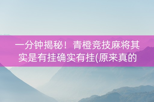 一分钟揭秘！青橙竞技麻将其实是有挂确实有挂(原来真的有挂)