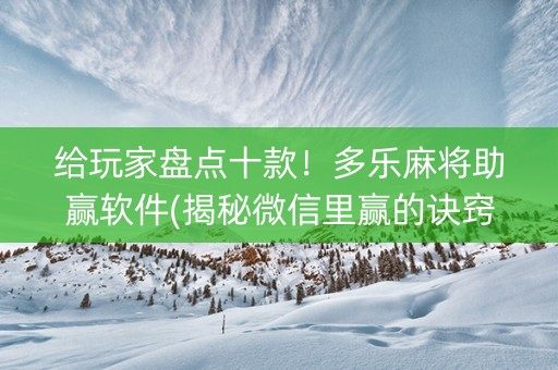 给玩家盘点十款！多乐麻将助赢软件(揭秘微信里赢的诀窍)
