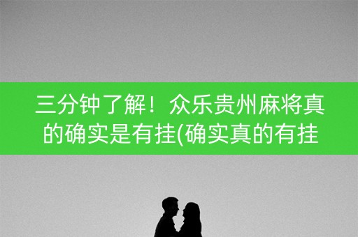 三分钟了解！众乐贵州麻将真的确实是有挂(确实真的有挂)