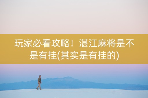 玩家必看攻略！湛江麻将是不是有挂(其实是有挂的)