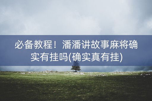 必备教程！潘潘讲故事麻将确实有挂吗(确实真有挂)