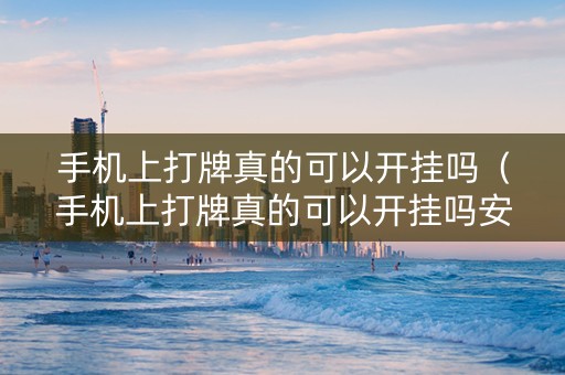 手机上打牌真的可以开挂吗（手机上打牌真的可以开挂吗安全吗）