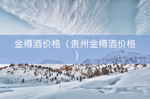 金樽酒价格（贵州金樽酒价格）