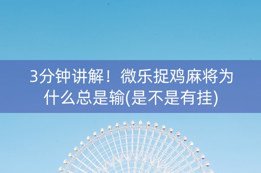 3分钟讲解！微乐捉鸡麻将为什么总是输(是不是有挂)