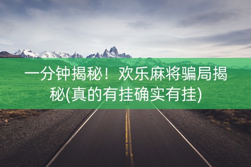 一分钟揭秘！欢乐麻将骗局揭秘(真的有挂确实有挂)