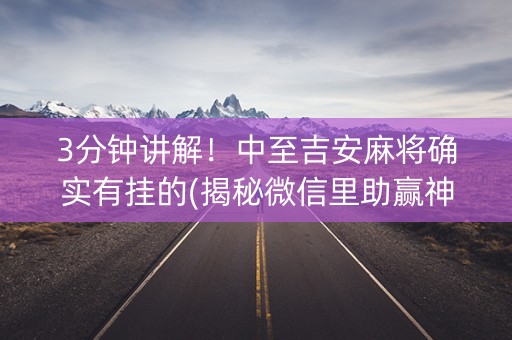 3分钟讲解！中至吉安麻将确实有挂的(揭秘微信里助赢神器)